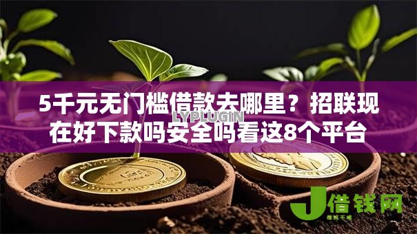 5千元无门槛借款去哪里?招联现在好下款吗安全吗看这8个平台 5千元无门槛借款去哪里?招联现在好下款吗安全吗看这8个平台