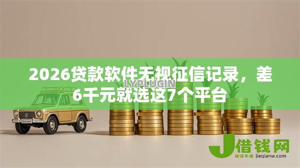 2026贷款软件无视征信记录,差6千元就选这7个平台 2026贷款软件无视征信记录,差6千元就选这7个平台