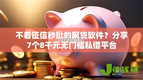 不看征信秒批的网贷软件？分享7个8千元无门槛私借平台