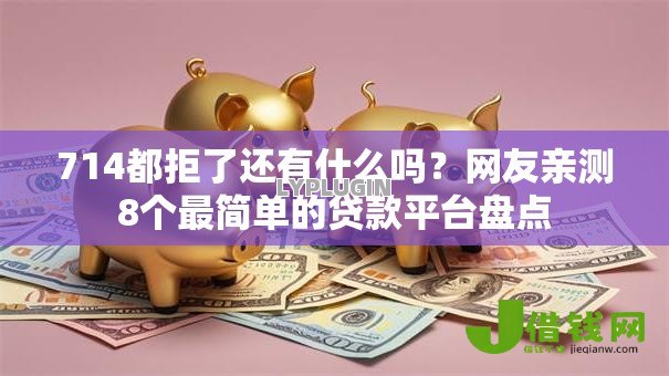 714都拒了还有什么吗？网友亲测8个最简单的贷款平台盘点