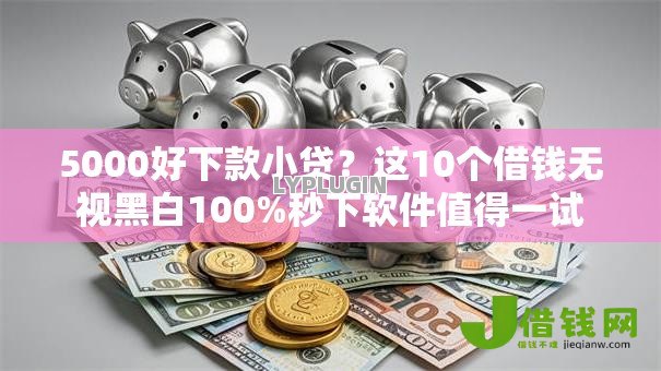 5000好下款小贷?这10个借钱无视黑白100%秒下软件值得一试 5000好下款小贷?这10个借钱无视黑白100%秒下软件值得一试