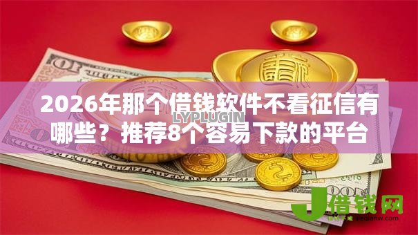 2026年那个借钱软件不看征信有哪些?推荐8个容易下款的平台 2026年那个借钱软件不看征信有哪些?推荐8个容易下款的平台