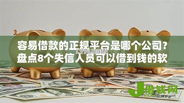 容易借款的正规平台是哪个公司?盘点8个失信人员可以借到钱的软件给你参考 容易借款的正规平台是哪个公司?盘点8个失信人员可以借到钱的软件给你参考