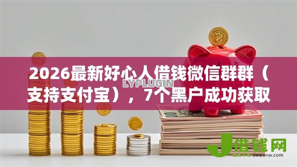 2026最新好心人借钱微信群群（支持支付宝），7个黑户成功获取大额贷款的app无私分享