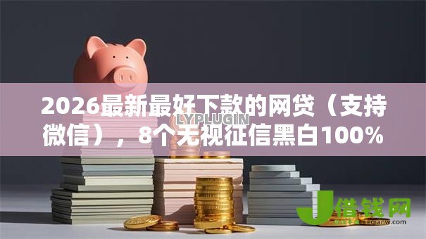 2026最新最好下款的网贷（支持微信），8个无视征信黑白100%秒下平台无私分享