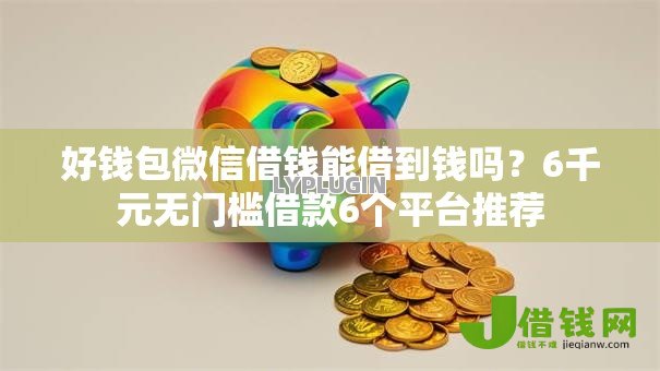 好钱包微信借钱能借到钱吗?6千元无门槛借款6个平台推荐 好钱包微信借钱能借到钱吗?6千元无门槛借款6个平台推荐
