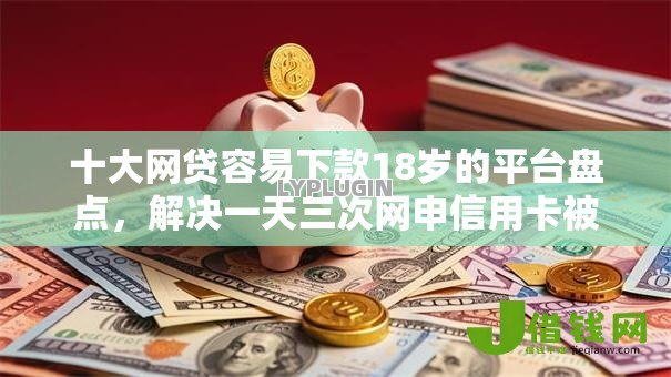 十大网贷容易下款18岁的平台盘点，解决一天三次网申信用卡被拒的问题