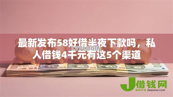 最新发布58好借半夜下款吗,私人借钱4千元有这5个渠道 最新发布58好借半夜下款吗,私人借钱4千元有这5个渠道