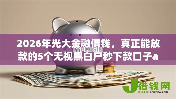 2026年光大金融借钱,真正能放款的5个无视黑白户秒下款口子app推荐 2026年光大金融借钱,真正能放款的5个无视黑白户秒下款口子app推荐