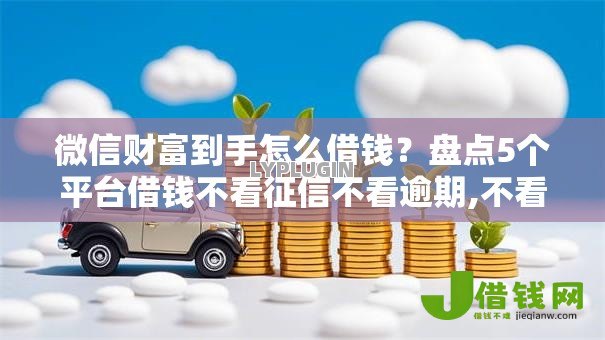 微信财富到手怎么借钱?盘点5个平台借钱不看征信不看逾期,不看欠款给你参考 微信财富到手怎么借钱?盘点5个平台借钱不看征信不看逾期,不看欠款给你参考