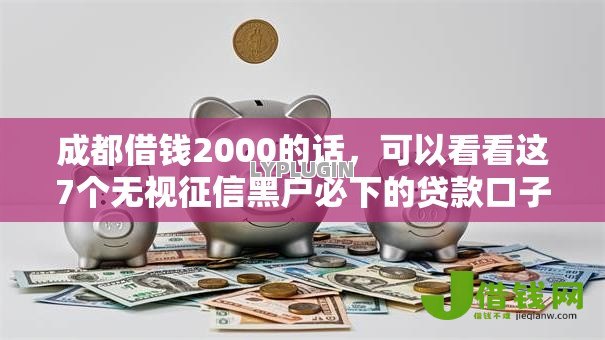 成都借钱2000的话,可以看看这7个无视征信黑户必下的贷款口子 成都借钱2000的话,可以看看这7个无视征信黑户必下的贷款口子