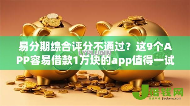 易分期综合评分不通过？这9个APP容易借款1万块的app值得一试