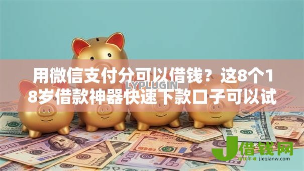 用微信支付分可以借钱?这8个18岁借款神器快速下款口子可以试试 用微信支付分可以借钱?这8个18岁借款神器快速下款口子可以试试