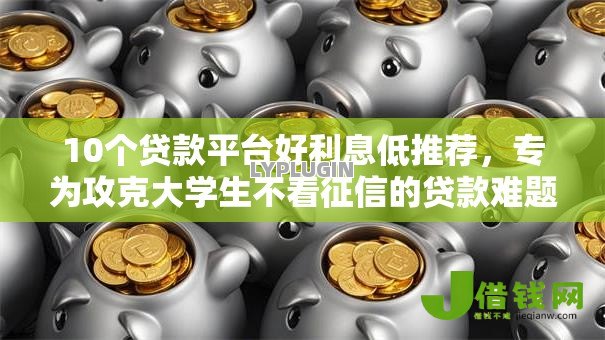 10个贷款平台好利息低推荐，专为攻克大学生不看征信的贷款难题