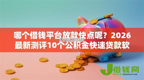 哪个借钱平台放款快点呢?2026最新测评10个公积金快速贷款软件 哪个借钱平台放款快点呢?2026最新测评10个公积金快速贷款软件