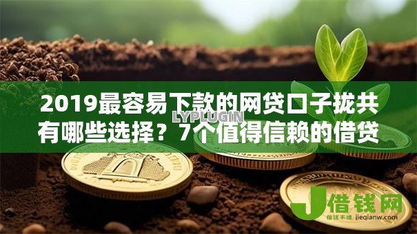 2019最容易下款的网贷口子拢共有哪些选择?7个值得信赖的借贷平台详解 2019最容易下款的网贷口子拢共有哪些选择?7个值得信赖的借贷平台详解