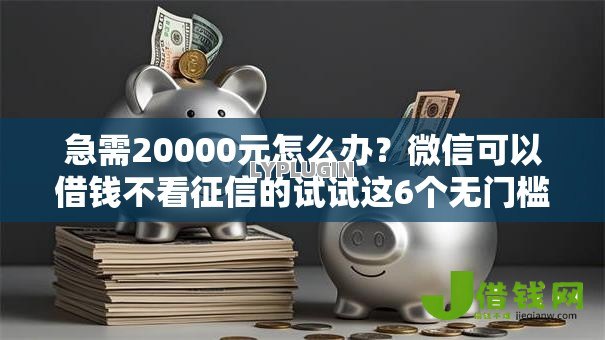 急需20000元怎么办?微信可以借钱不看征信的试试这6个无门槛平台 急需20000元怎么办?微信可以借钱不看征信的试试这6个无门槛平台