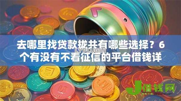 去哪里找贷款拢共有哪些选择?6个有没有不看征信的平台借钱详解 去哪里找贷款拢共有哪些选择?6个有没有不看征信的平台借钱详解