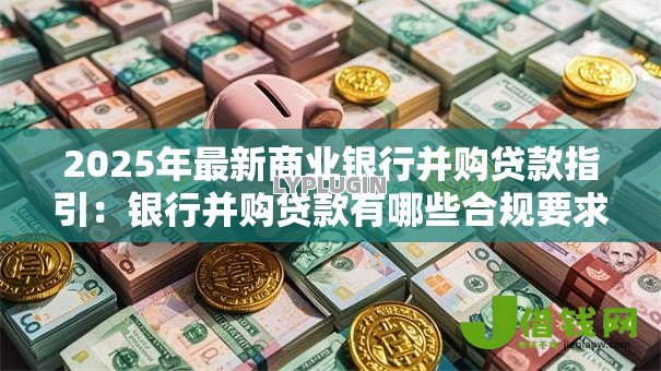 2025年最新商业银行并购贷款指引：银行并购贷款有哪些合规要求