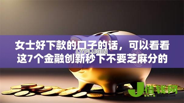 女士好下款的口子的话,可以看看这7个金融创新秒下不要芝麻分的app 女士好下款的口子的话,可以看看这7个金融创新秒下不要芝麻分的app