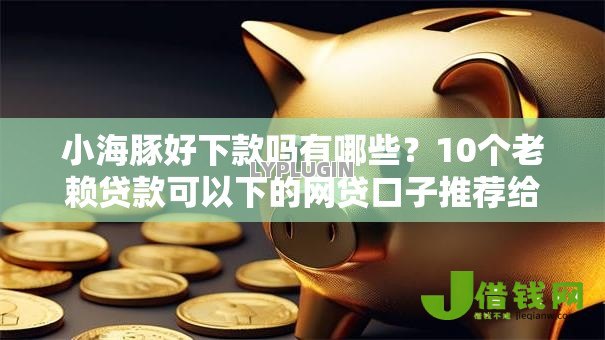 小海豚好下款吗有哪些?10个老赖贷款可以下的网贷口子推荐给你 小海豚好下款吗有哪些?10个老赖贷款可以下的网贷口子推荐给你