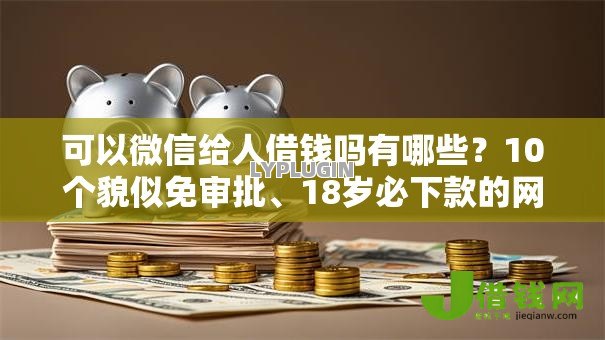 可以微信给人借钱吗有哪些?10个貌似免审批、18岁必下款的网贷软件合集 可以微信给人借钱吗有哪些?10个貌似免审批、18岁必下款的网贷软件合集