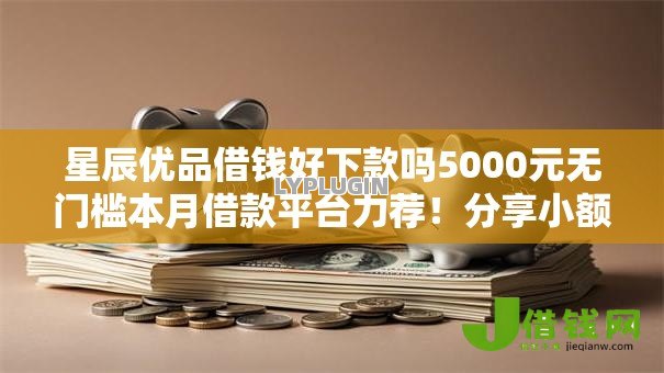 星辰优品借钱好下款吗5000元无门槛本月借款平台力荐!分享小额网贷口子5000元无门槛借款 星辰优品借钱好下款吗5000元无门槛本月借款平台力荐!分享小额网贷口子5000元无门槛借款