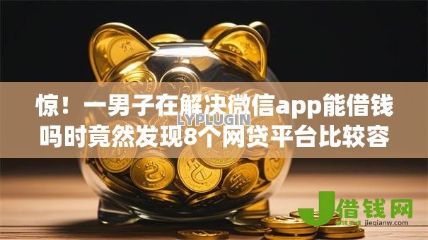 惊!一男子在解决微信app能借钱吗时竟然发现8个网贷平台比较容易通过的,事后分享了出来 惊!一男子在解决微信app能借钱吗时竟然发现8个网贷平台比较容易通过的,事后分享了出来