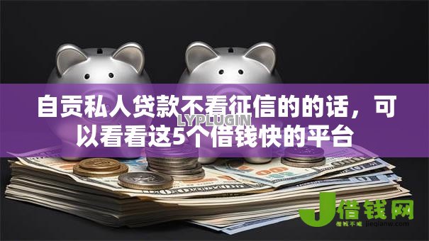 自贡私人贷款不看征信的的话,可以看看这5个借钱快的平台 自贡私人贷款不看征信的的话,可以看看这5个借钱快的平台
