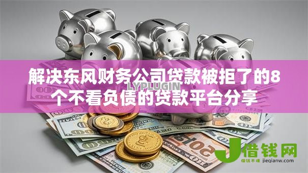 解决东风财务公司贷款被拒了的8个不看负债的贷款平台分享 解决东风财务公司贷款被拒了的8个不看负债的贷款平台分享