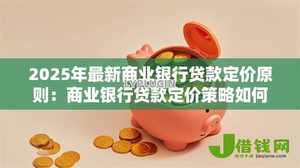 2025年最新商业银行贷款定价原则：商业银行贷款定价策略如何制定