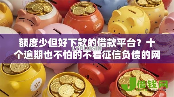 额度少但好下款的借款平台?十个逾期也不怕的不看征信负债的网贷百分百下款口子 额度少但好下款的借款平台?十个逾期也不怕的不看征信负债的网贷百分百下款口子
