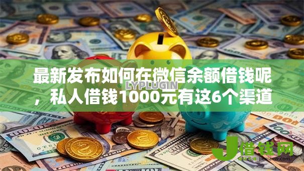 最新发布如何在微信余额借钱呢，私人借钱1000元有这6个渠道