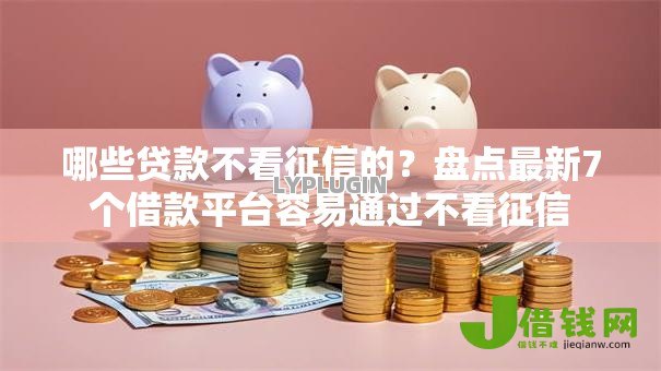 哪些贷款不看征信的？盘点最新7个借款平台容易通过不看征信