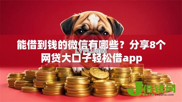 能借到钱的微信有哪些?分享8个网贷大口子轻松借app 能借到钱的微信有哪些?分享8个网贷大口子轻松借app