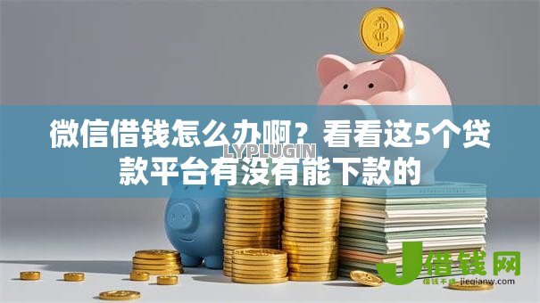 微信借钱怎么办啊?看看这5个贷款平台有没有能下款的 微信借钱怎么办啊?看看这5个贷款平台有没有能下款的