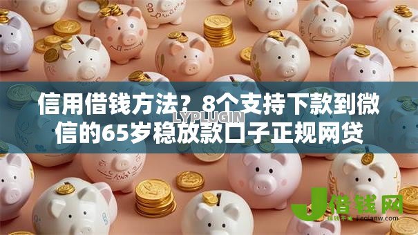 信用借钱方法?8个支持下款到微信的65岁稳放款口子正规网贷 信用借钱方法?8个支持下款到微信的65岁稳放款口子正规网贷