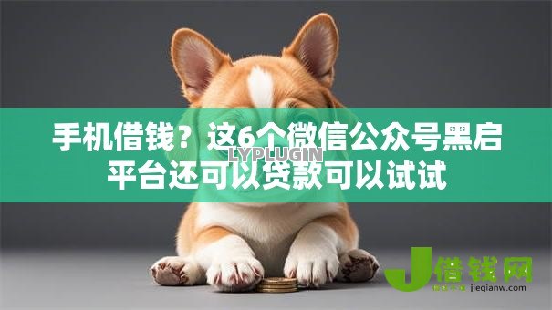 手机借钱？这6个微信公众号黑启平台还可以贷款可以试试