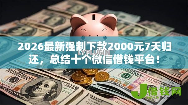 2026最新强制下款2000元7天归还,总结十个微信借钱平台! 2026最新强制下款2000元7天归还,总结十个微信借钱平台!