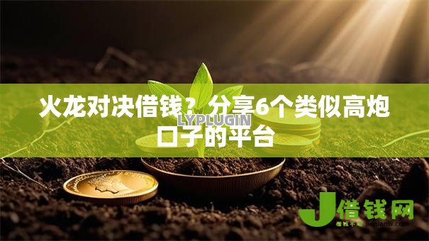 火龙对决借钱？分享6个类似高炮口子的平台