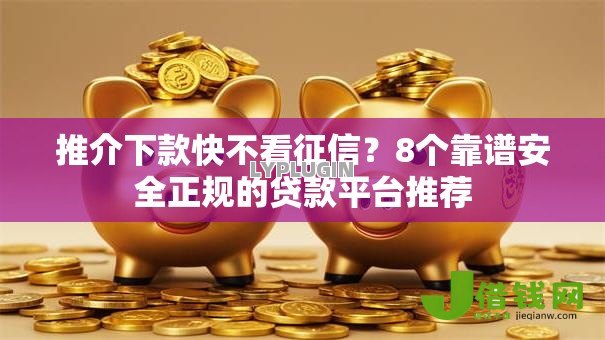 推介下款快不看征信?8个靠谱安全正规的贷款平台推荐 推介下款快不看征信?8个靠谱安全正规的贷款平台推荐