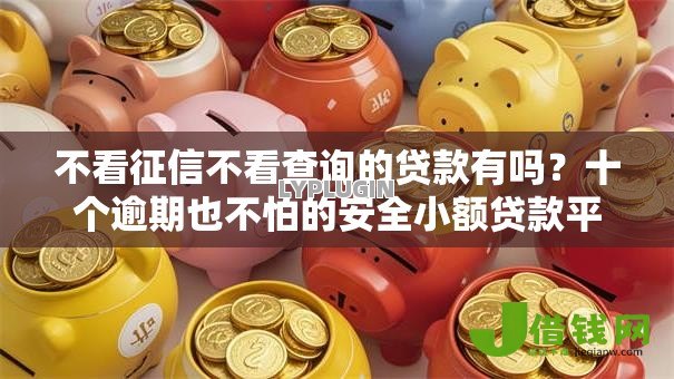 不看征信不看查询的贷款有吗?十个逾期也不怕的安全小额贷款平台 不看征信不看查询的贷款有吗?十个逾期也不怕的安全小额贷款平台