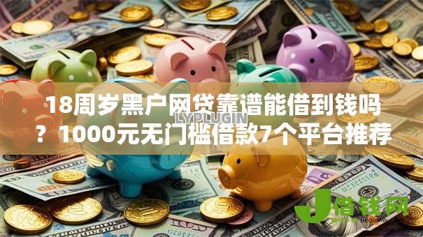 18周岁黑户网贷靠谱能借到钱吗?1000元无门槛借款7个平台推荐 18周岁黑户网贷靠谱能借到钱吗?1000元无门槛借款7个平台推荐