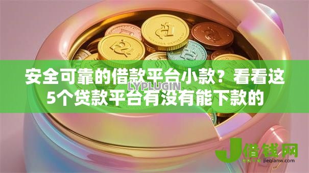 安全可靠的借款平台小款？看看这5个贷款平台有没有能下款的