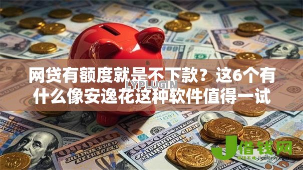 网贷有额度就是不下款?这6个有什么像安逸花这种软件值得一试 网贷有额度就是不下款?这6个有什么像安逸花这种软件值得一试