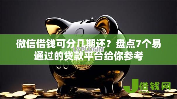 微信借钱可分几期还？盘点7个易通过的贷款平台给你参考