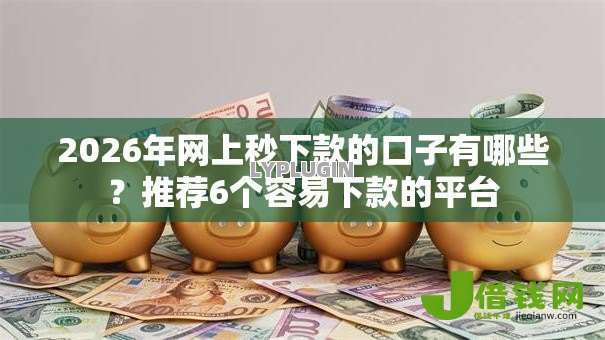 2026年网上秒下款的口子有哪些?推荐6个容易下款的平台 2026年网上秒下款的口子有哪些?推荐6个容易下款的平台