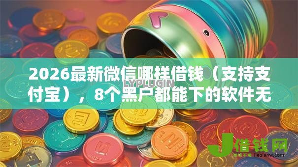 2026最新微信哪样借钱(支持支付宝),8个黑户都能下的软件无私分享 2026最新微信哪样借钱(支持支付宝),8个黑户都能下的软件无私分享