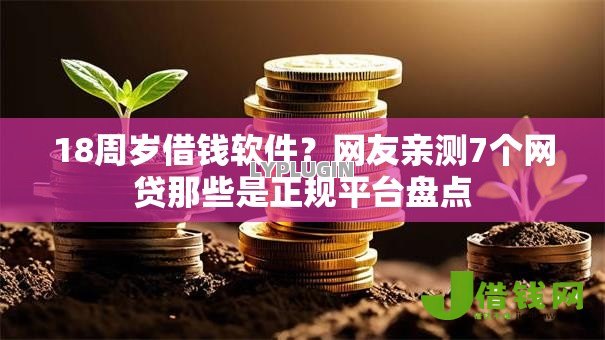 18周岁借钱软件?网友亲测7个网贷那些是正规平台盘点 18周岁借钱软件?网友亲测7个网贷那些是正规平台盘点