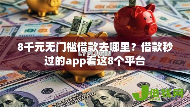 8千元无门槛借款去哪里?借款秒过的app看这8个平台 8千元无门槛借款去哪里?借款秒过的app看这8个平台